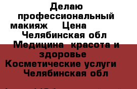 Делаю профессиональный макияж! › Цена ­ 1 000 - Челябинская обл. Медицина, красота и здоровье » Косметические услуги   . Челябинская обл.